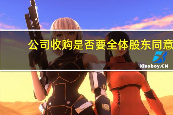 公司收购是否要全体股东同意