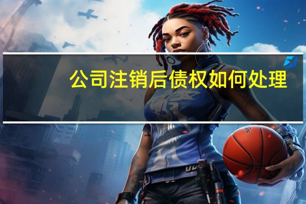 公司注销后债权如何处理