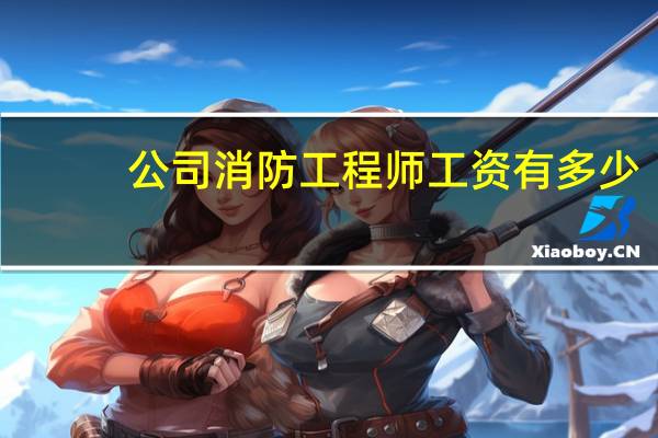 公司消防工程师工资有多少