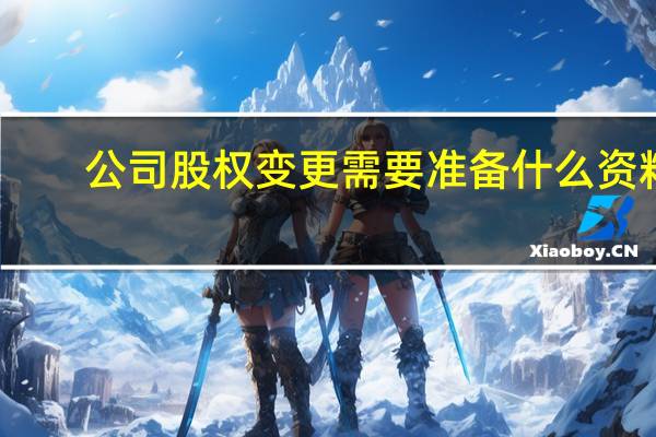 公司股权变更需要准备什么资料
