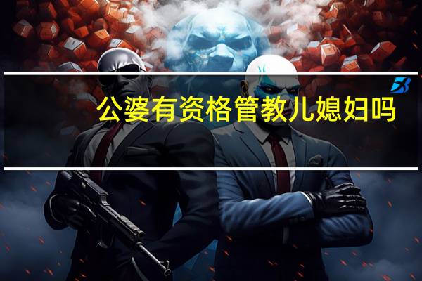 公婆有资格管教儿媳妇吗