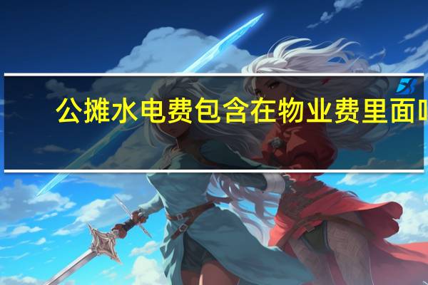 公摊水电费包含在物业费里面吗