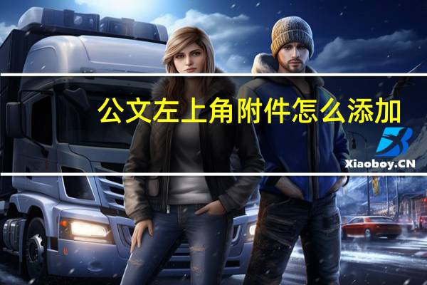 公文左上角附件怎么添加
