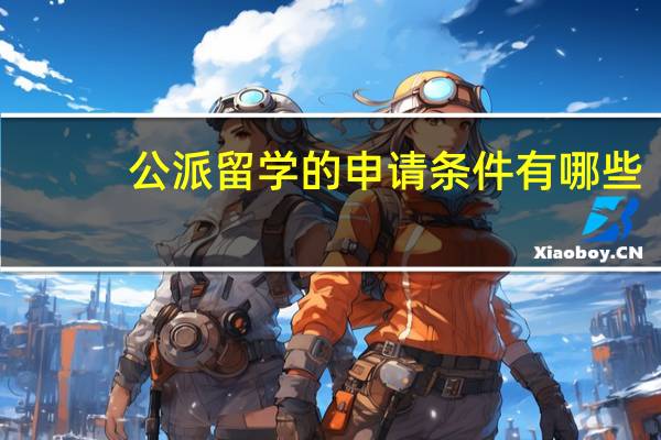 公派留学的申请条件有哪些