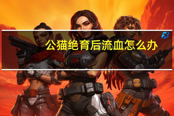 公猫绝育后流血怎么办