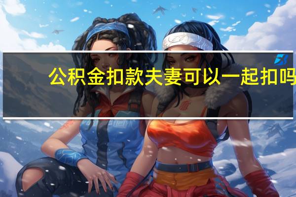 公积金扣款夫妻可以一起扣吗