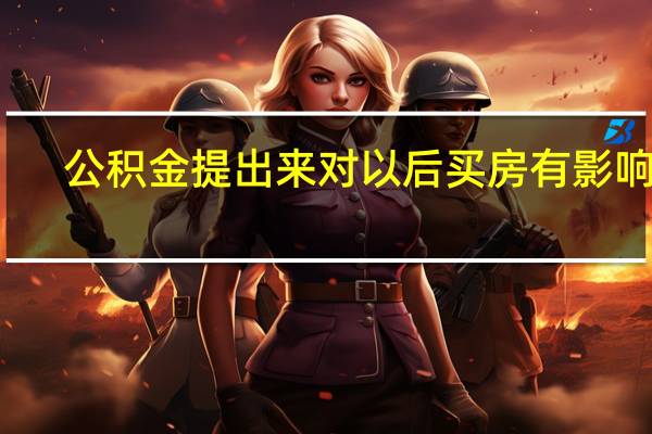 公积金提出来对以后买房有影响吗