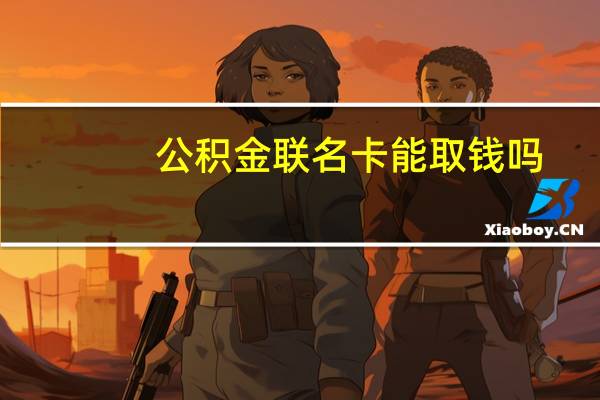 公积金联名卡能取钱吗