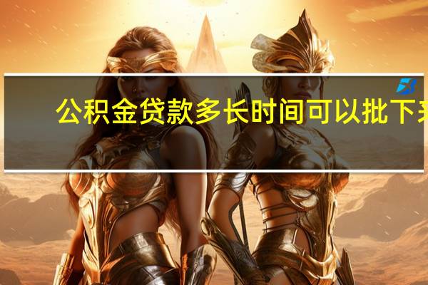 公积金贷款多长时间可以批下来