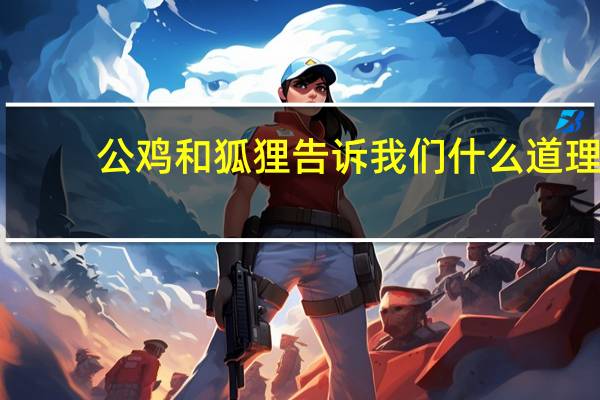 公鸡和狐狸告诉我们什么道理