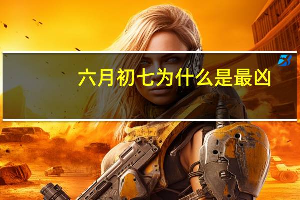 六月初七为什么是最凶