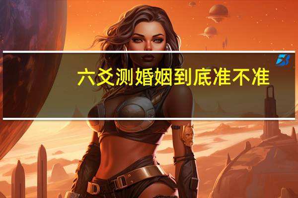六爻测婚姻到底准不准