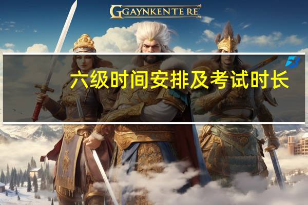 六级时间安排及考试时长