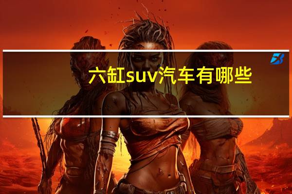 六缸suv汽车有哪些