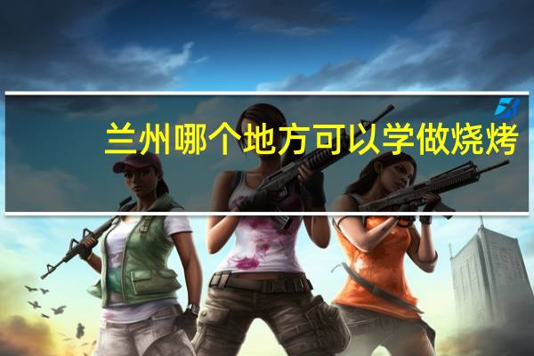兰州哪个地方可以学做烧烤