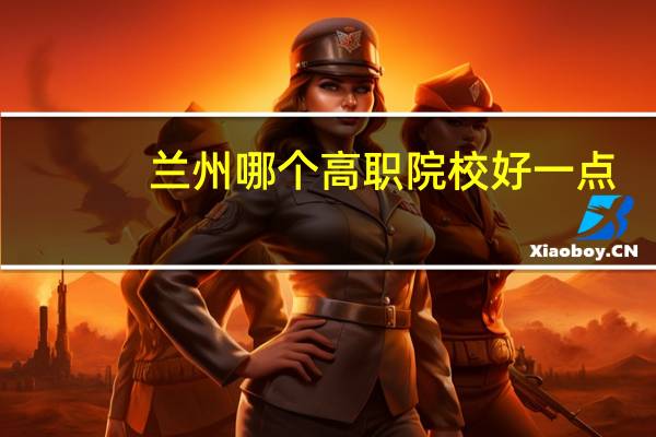 兰州哪个高职院校好一点