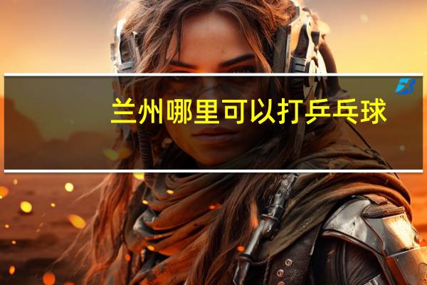 兰州哪里可以打乒乓球