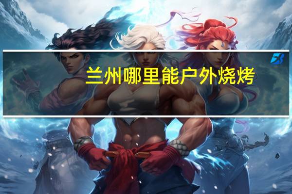 兰州哪里能户外烧烤
