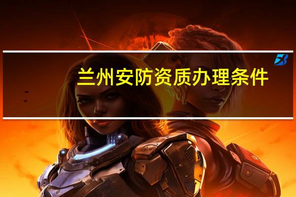 兰州安防资质办理条件