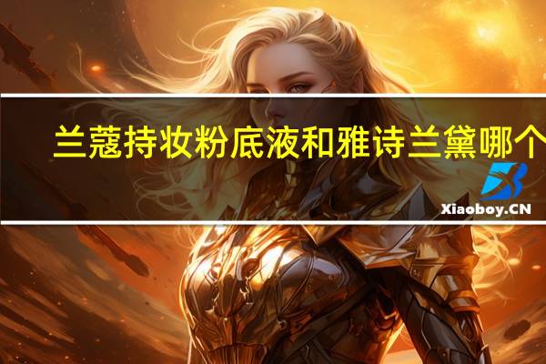 兰蔻持妆粉底液和雅诗兰黛哪个好