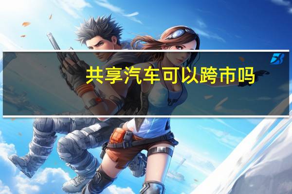 共享汽车可以跨市吗
