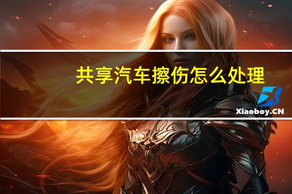 共享汽车擦伤怎么处理