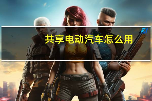 共享电动汽车怎么用