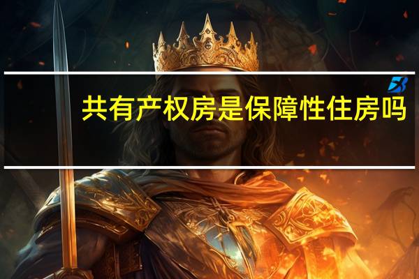共有产权房是保障性住房吗