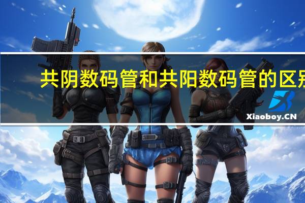 共阴数码管和共阳数码管的区别