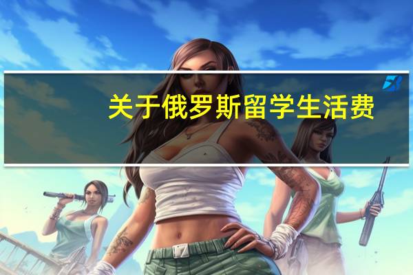 关于俄罗斯留学生活费