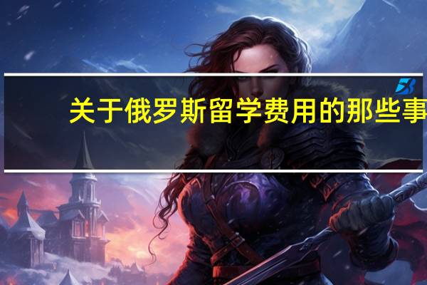 关于俄罗斯留学费用的那些事