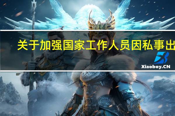 关于加强国家工作人员因私事出国（境）管理的暂行规定