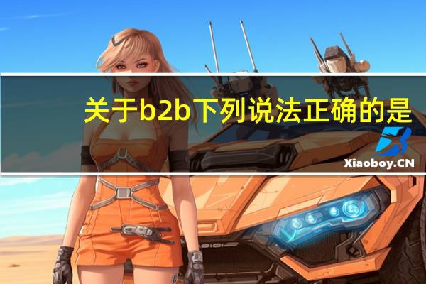 关于b2b下列说法正确的是
