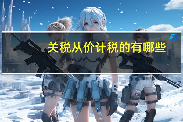关税从价计税的有哪些