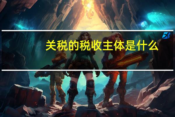 关税的税收主体是什么