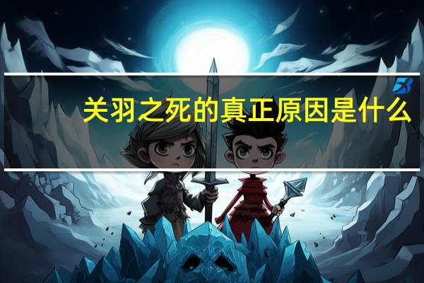 关羽之死的真正原因是什么