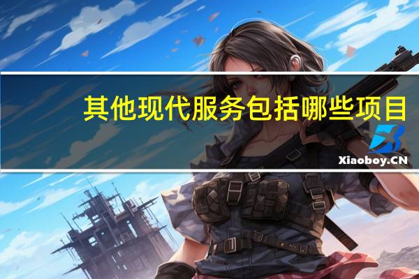 其他现代服务包括哪些项目