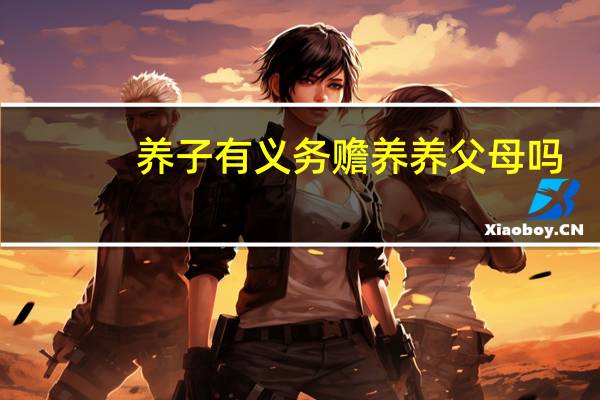 养子有义务赡养养父母吗