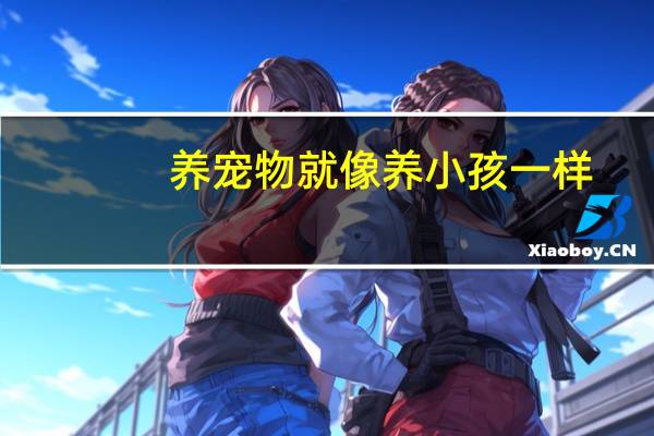 养宠物就像养小孩一样