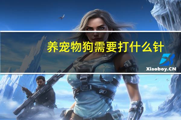 养宠物狗需要打什么针