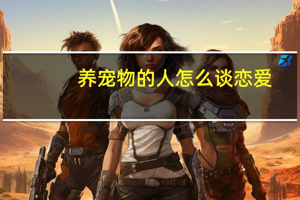 养宠物的人怎么谈恋爱