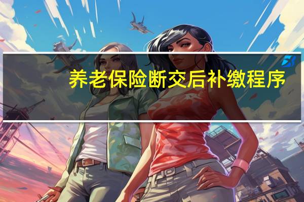 养老保险断交后补缴程序