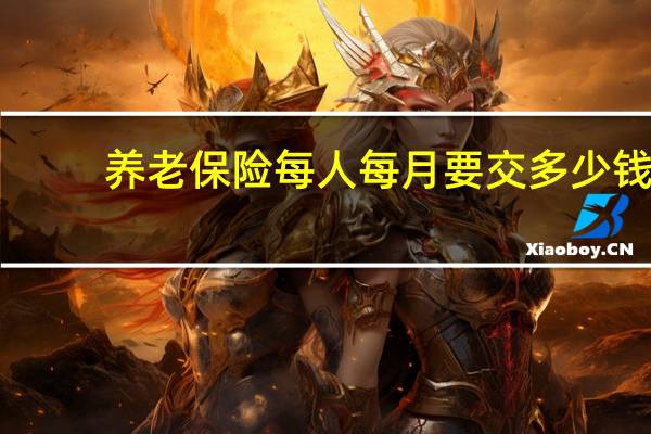 养老保险每人每月要交多少钱