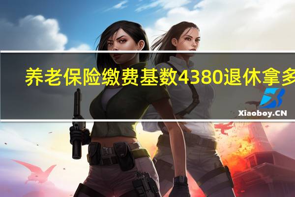 养老保险缴费基数4380退休拿多少