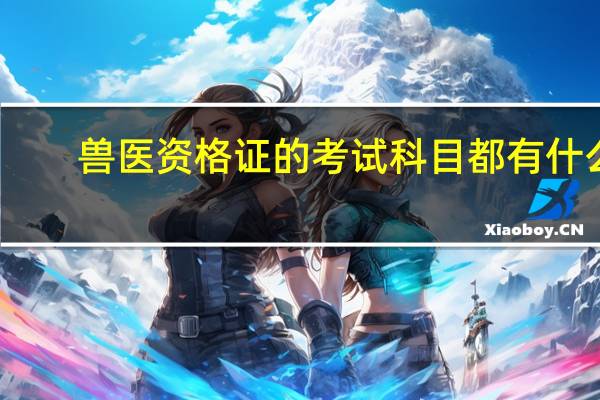 兽医资格证的考试科目都有什么