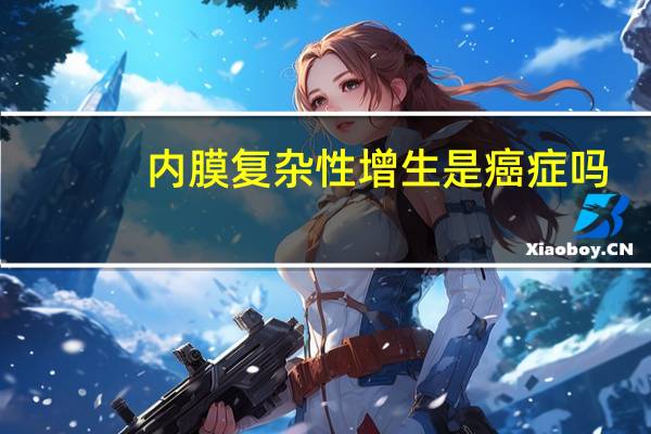 内膜复杂性增生是癌症吗