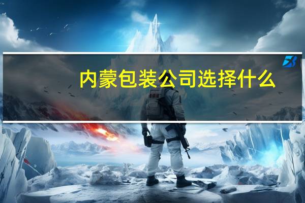 内蒙包装公司选择什么