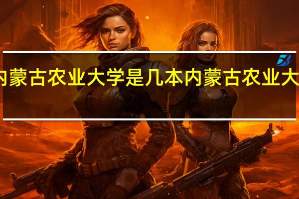 内蒙古农业大学是几本内蒙古农业大学怎么