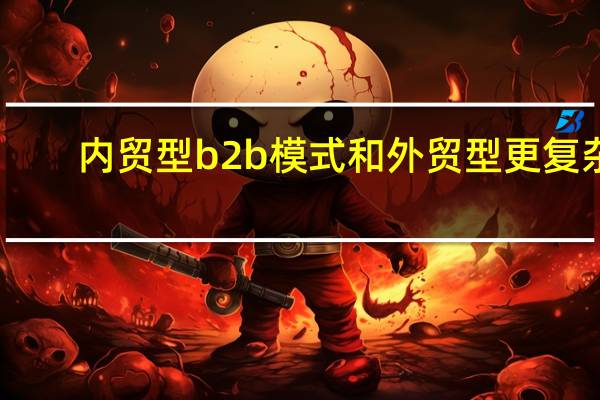 内贸型b2b模式和外贸型更复杂