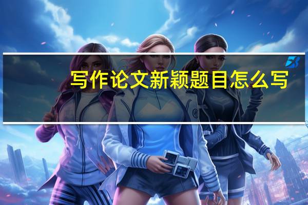 写作论文新颖题目怎么写